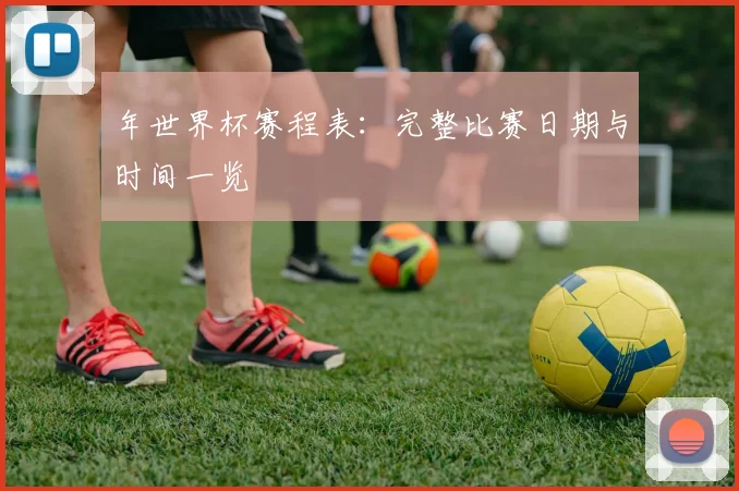 年世界杯赛程表：完整比赛日期与时间一览