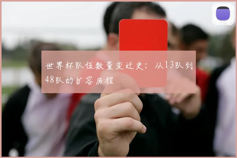 世界杯队伍数量变迁史：从13队到48队的扩容历程