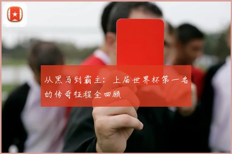 从黑马到霸主：上届世界杯第一名的传奇征程全回顾