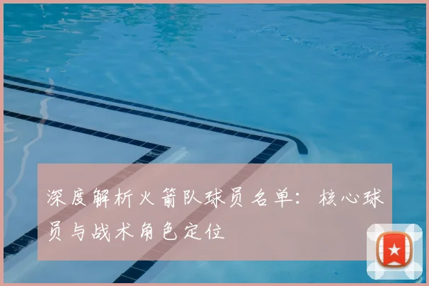 深度解析火箭队球员名单：核心球员与战术角色定位