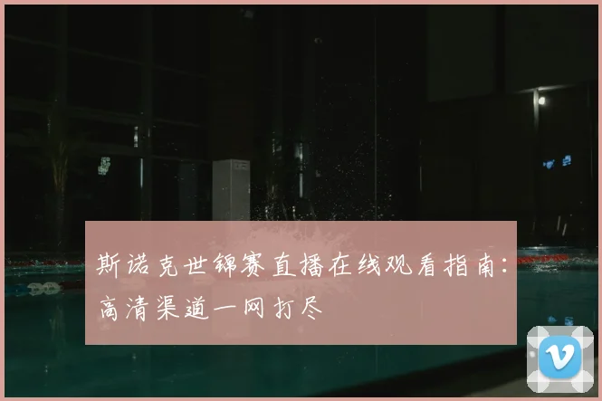 斯诺克世锦赛直播在线观看指南：高清渠道一网打尽