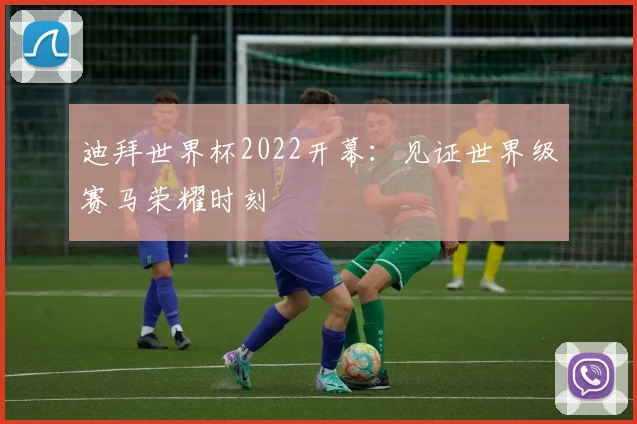 迪拜世界杯2022开幕：见证世界级赛马荣耀时刻