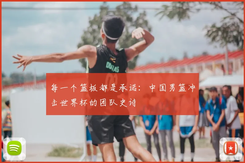 每一个篮板都是承诺：中国男篮冲击世界杯的团队史诗
