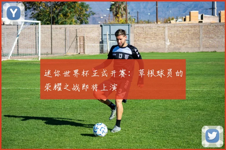 迷你世界杯正式开赛：草根球员的荣耀之战即将上演