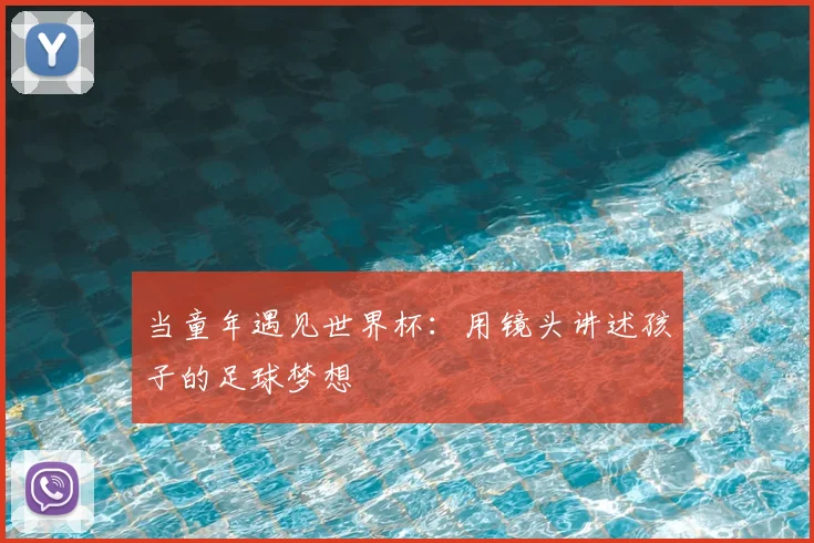 当童年遇见世界杯:用镜头讲述孩子的足球梦想