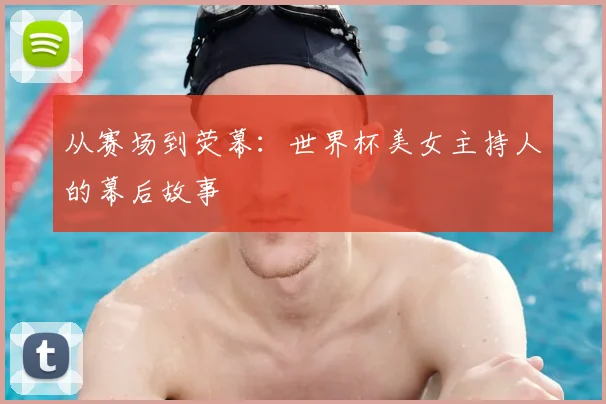 从赛场到荧幕:世界杯美女主持人的幕后故事