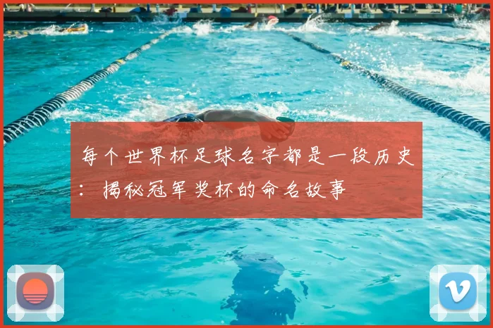 每个世界杯足球名字都是一段历史：揭秘冠军奖杯的命名故事