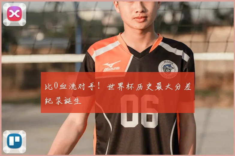 比0血洗对手！世界杯历史最大分差纪录诞生