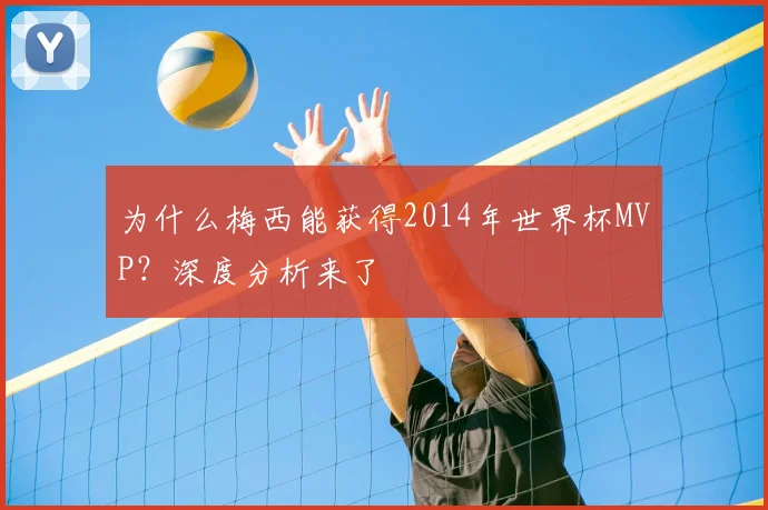 为什么梅西能获得2014年世界杯MVP？深度分析来了