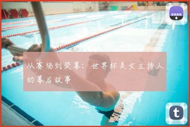 从赛场到荧幕:世界杯美女主持人的幕后故事