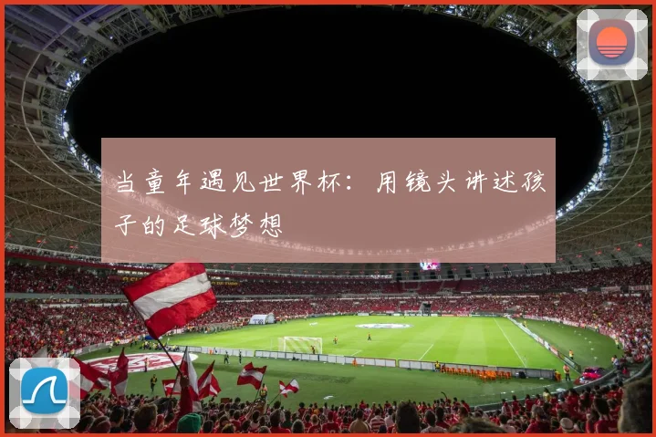 当童年遇见世界杯:用镜头讲述孩子的足球梦想