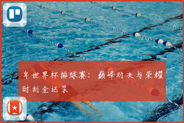年世界杯排球赛:巅峰对决与荣耀时刻全记录