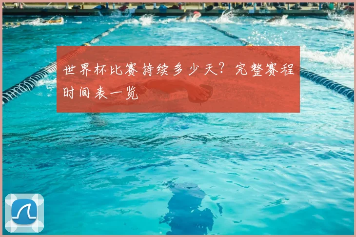 世界杯比赛持续多少天?完整赛程时间表一览