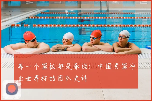 每一个篮板都是承诺：中国男篮冲击世界杯的团队史诗